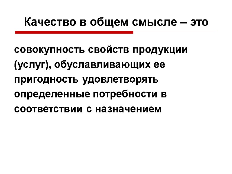 Качество в общем смысле – это  совокупность свойств продукции (услуг), обуславливающих ее пригодность